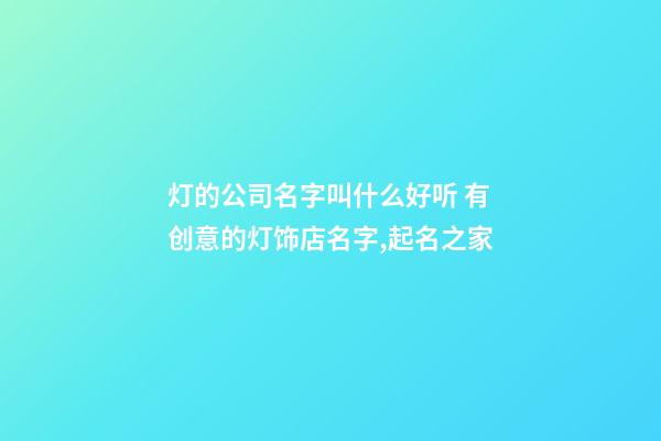灯的公司名字叫什么好听 有创意的灯饰店名字,起名之家-第1张-公司起名-玄机派